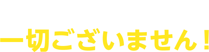 これらの心配は一切ございません！